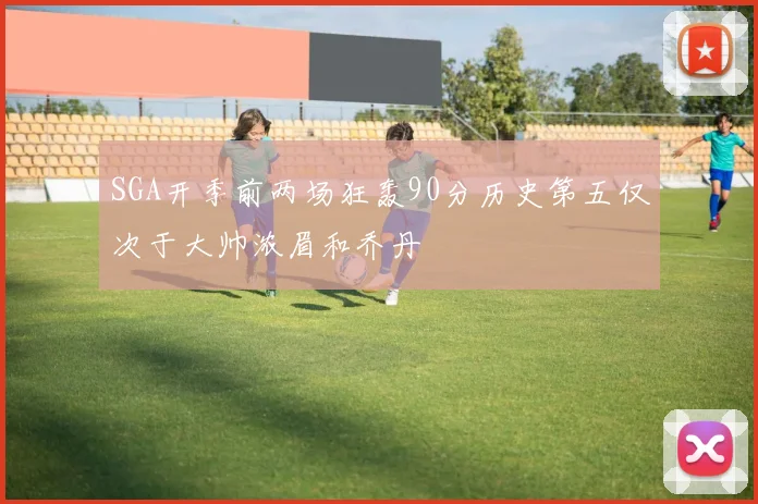 SGA开季前两场狂轰90分历史第五仅次于大帅浓眉和乔丹