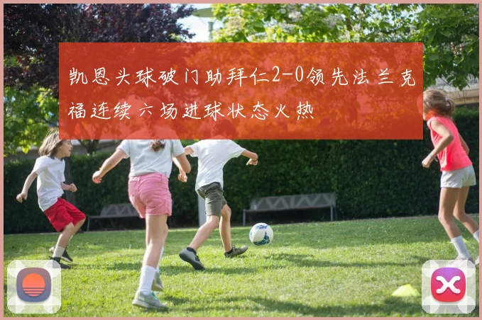 凯恩头球破门助拜仁2-0领先法兰克福连续六场进球状态火热