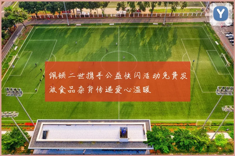 佩顿二世携手公益快闪活动免费发放食品杂货传递爱心温暖