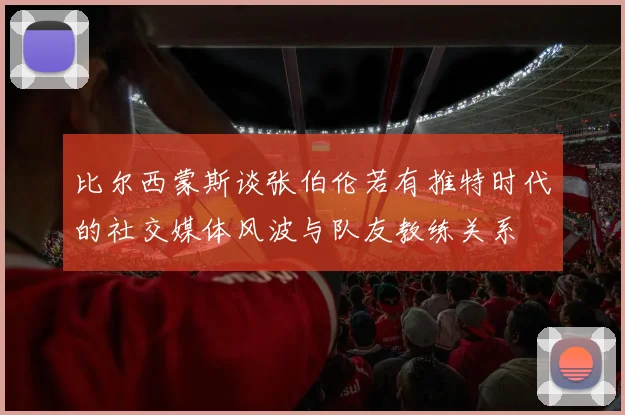 比尔西蒙斯谈张伯伦若有推特时代的社交媒体风波与队友教练关系