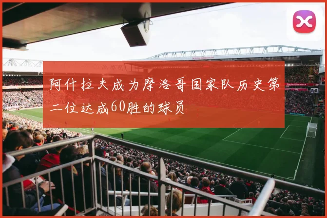 阿什拉夫成为摩洛哥国家队历史第二位达成60胜的球员