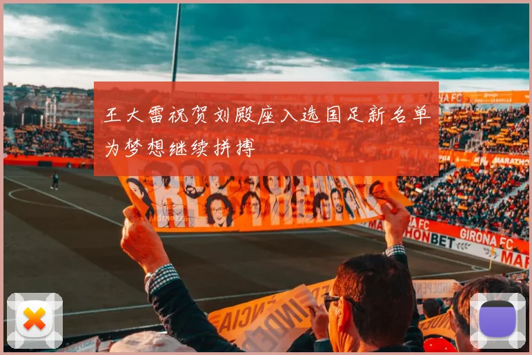 王大雷祝贺刘殿座入选国足新名单为梦想继续拼搏