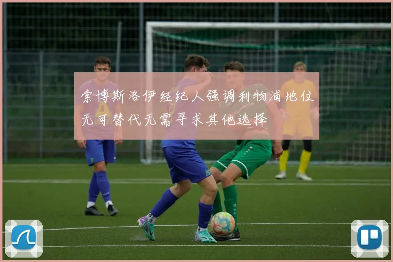 索博斯洛伊经纪人强调利物浦地位无可替代无需寻求其他选择