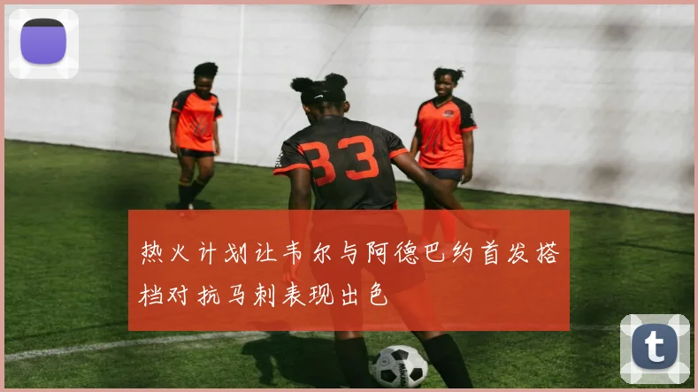 热火计划让韦尔与阿德巴约首发搭档对抗马刺表现出色