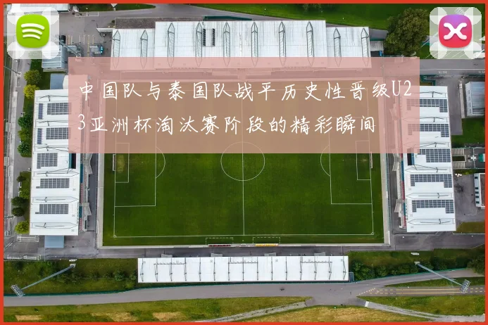 中国队与泰国队战平历史性晋级U23亚洲杯淘汰赛阶段的精彩瞬间