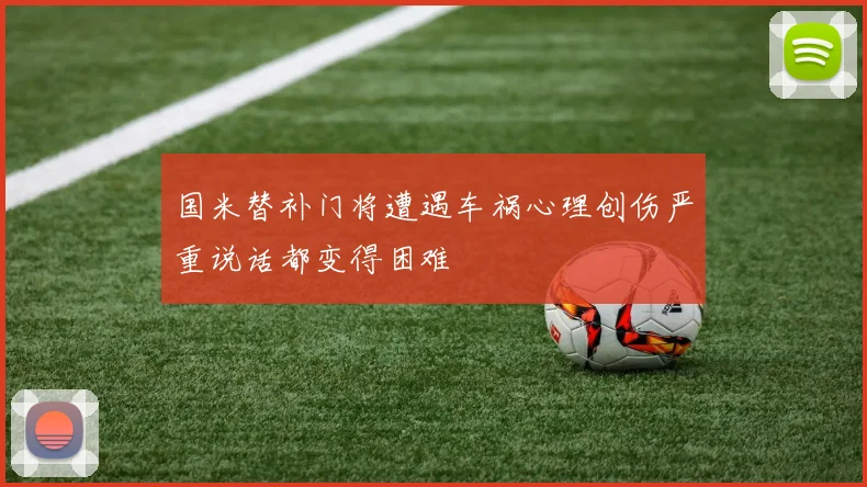国米替补门将遭遇车祸心理创伤严重说话都变得困难
