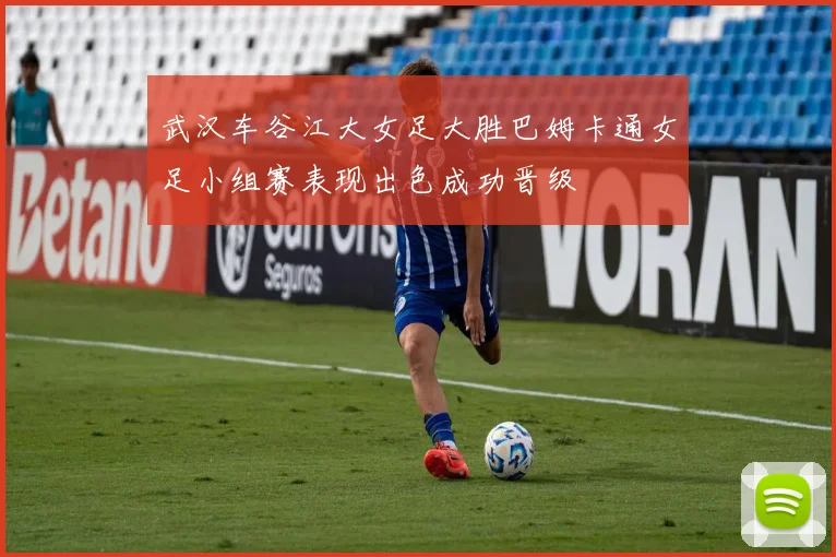 武汉车谷江大女足大胜巴姆卡通女足小组赛表现出色成功晋级