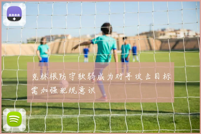 克林根防守软弱成为对手攻击目标需加强犯规意识