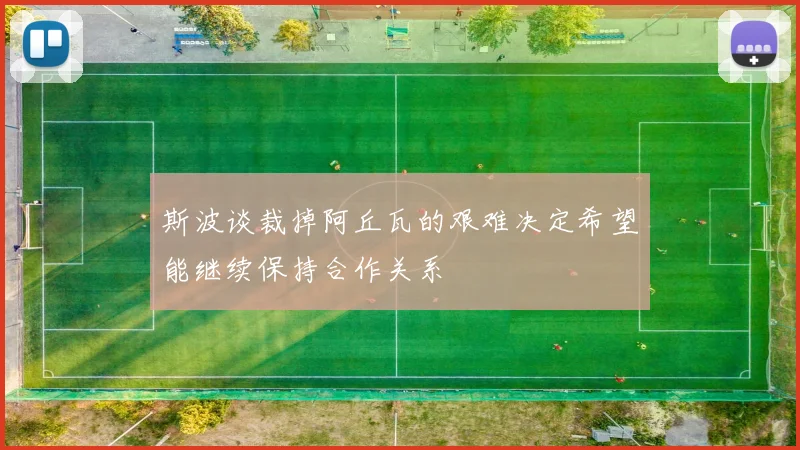 斯波谈裁掉阿丘瓦的艰难决定希望能继续保持合作关系