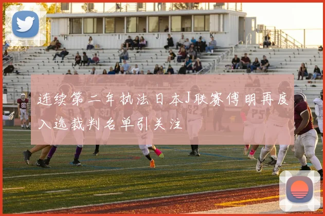 连续第二年执法日本J联赛傅明再度入选裁判名单引关注
