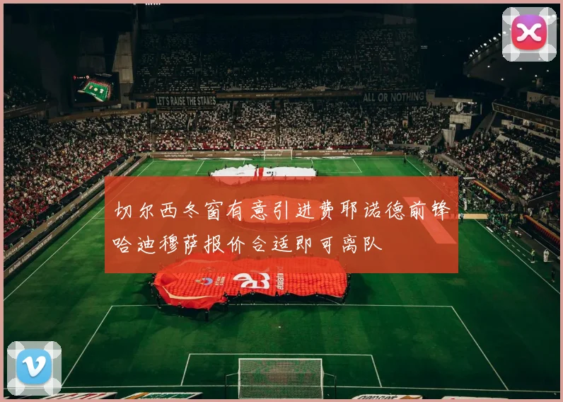 切尔西冬窗有意引进费耶诺德前锋哈迪穆萨报价合适即可离队