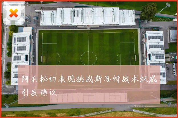 阿利松的表现挑战斯洛特战术权威引发热议