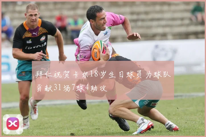 拜仁祝贺卡尔18岁生日球员为球队贡献31场7球4助攻