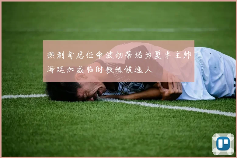 热刺考虑任命波切蒂诺为夏季主帅海廷加成临时教练候选人