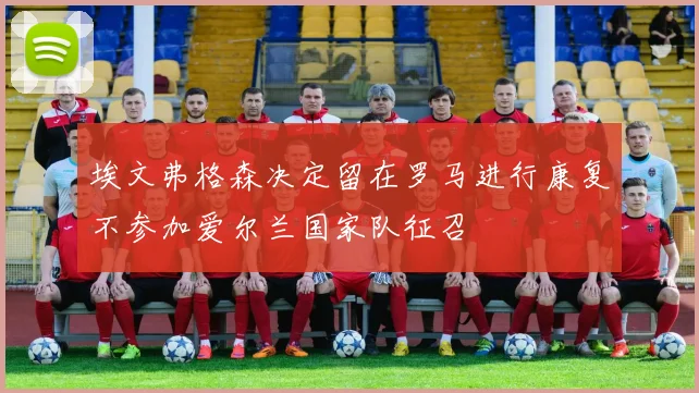 埃文弗格森决定留在罗马进行康复不参加爱尔兰国家队征召