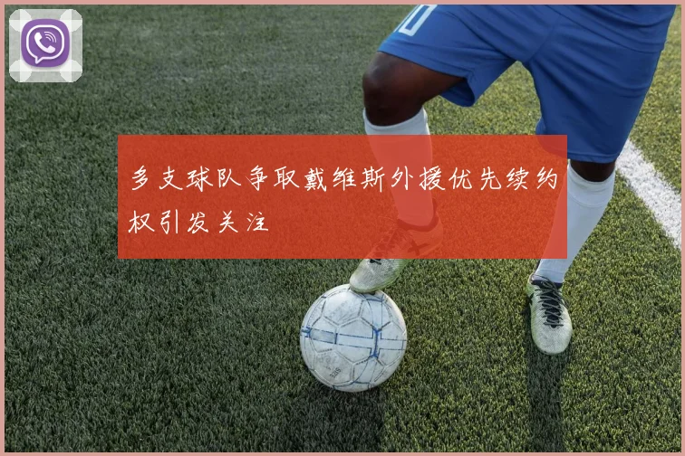 多支球队争取戴维斯外援优先续约权引发关注