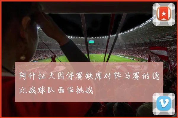 阿什拉夫因停赛缺席对阵马赛的德比战球队面临挑战