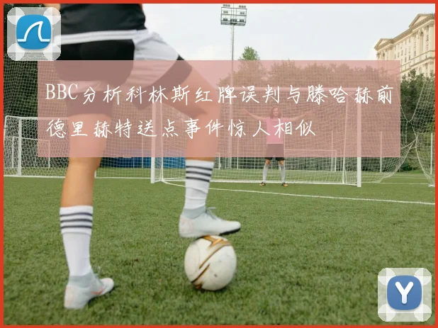 BBC分析科林斯红牌误判与滕哈赫前德里赫特送点事件惊人相似