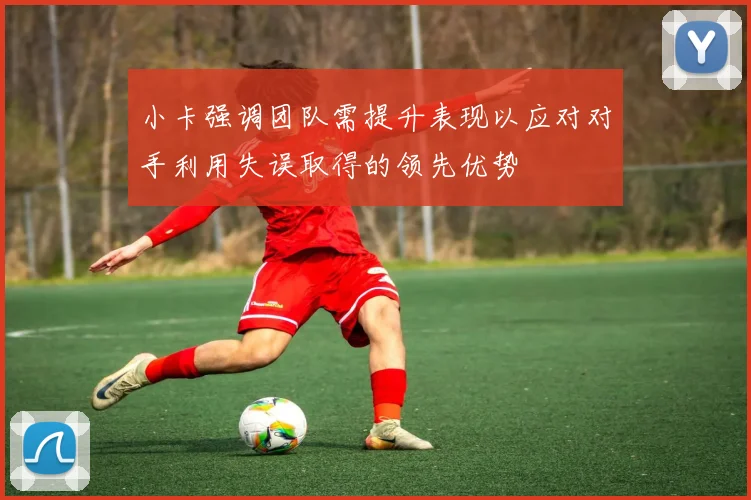 小卡强调团队需提升表现以应对对手利用失误取得的领先优势